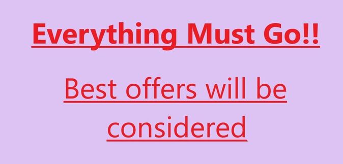 Everything Must Go -  Best Offers will be Considered